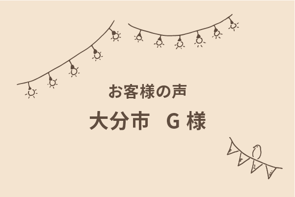 大分県大分市の新築建売住宅をご購入されたＧ様よりいただいたご感想